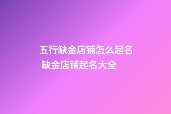 五行缺金店铺怎么起名 缺金店铺起名大全-第1张-店铺起名-玄机派